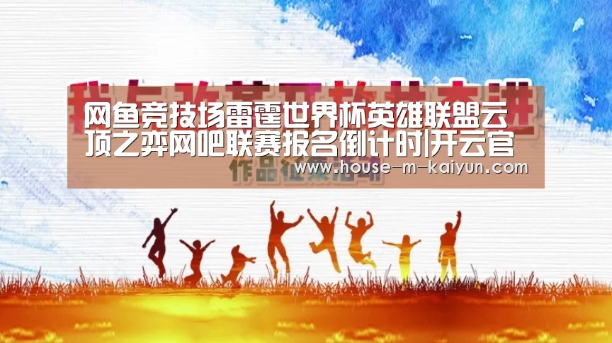 网鱼竞技场雷霆世界杯英雄联盟云顶之弈网吧联赛报名倒计时|开云官网(图1) 开云官方入口