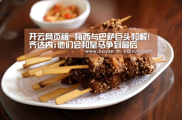 开云网页版-梅西与巴萨巨头和解!齐达内:他们会和皇马争到最后(图2) 开云网页版
