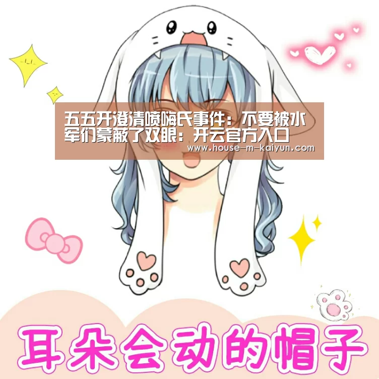 五五开澄清喷嗨氏事件:不要被水军们蒙蔽了双眼:开云官方入口(图1) 开云官方入口